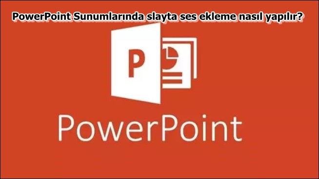 PowerPoint Sunumlarında slayta ses ekleme nasıl yapılır?